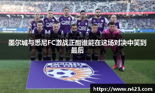 墨尔城与悉尼FC激战正酣谁能在这场对决中笑到最后